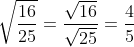 \sqrt{\frac{16}{25}} =\frac{\sqrt{16}}{\sqrt{25}} = \frac{4}{5}