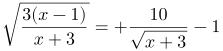 http://latex.codecogs.com/gif.latex?\sqrt{\frac{3(x-1)}{x+3}}=%20\frac{10}{\sqrt{x+3}}-1
