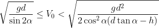 \sqrt{\frac{gd}{\sin 2\alpha }}\leq V_{0}<\sqrt{\frac{gd^{2}}{2\cos^{2}\alpha (d\tan \alpha -h)}}