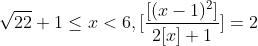 \sqrt{22}+1\leq x< 6, [\frac{[(x-1)^{2}]}{2[x]+1}]=2
