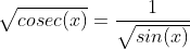 \sqrt{cosec(x)} = \frac{1}{\sqrt{sin(x)}}