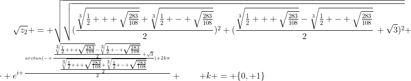 [latex]\sqrt{z_2} = \sqrt{\sqrt{(\frac{\sqrt[3]{\frac{1}2 + \sqrt{\frac{283}{108}}}+\sqrt[3]{\frac{1}2 - \sqrt{\frac{283}{108}}}}2)^2+(\frac{\sqrt[3]{\frac{1}2 + \sqrt{\frac{283}{108}}}-\sqrt[3]{\frac{1}2 - \sqrt{\frac{283}{108}}}}2\, \sqrt3)^2}} \cdot e^{i \frac{arctan(- \frac{\frac{\sqrt[3]{\frac{1}2 + \sqrt{\frac{283}{108}}}-\sqrt[3]{\frac{1}2 - \sqrt{\frac{283}{108}}}}2\, \sqrt3}{\frac{\sqrt[3]{\frac{1}2 + \sqrt{\frac{283}{108}}}+\sqrt[3]{\frac{1}2 - \sqrt{\frac{283}{108}}}}2})+2k\pi}{2}} \qquad k = \{0, 1\}[/latex]