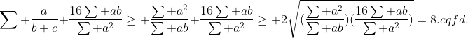 younesmath2012---8 Gif.latex?\sum%20\frac{a}{b+c}+\frac{16\sum%20ab}{\sum%20a^{2}}\geq%20\frac{\sum%20a^{2}}{\sum%20ab}+\frac{16\sum%20ab}{\sum%20a^{2}}\geq%202\sqrt{(\frac{\sum%20a^{2}}{\sum%20ab})(\frac{16\sum%20ab}{\sum%20a^{2}})}=8.cqfd