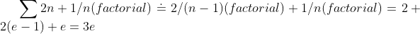 \sum2n+1/n(factorial)\doteq 2/(n-1)(factorial) + 1/n(factorial)= 2 + 2(e-1) + e= 3e