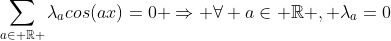 http://latex.codecogs.com/gif.latex?\sum_{a\in%20\mathbb{R+}}\lambda_{a}cos(ax)=0%20\Rightarrow%20\forall%20a\in%20\mathbb{R+},%20\lambda_{a}=0