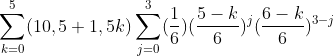 gif.latex?\sum_{k=0}^{5}(10,5+1,5k)\sum_{j=0}^{3}(\frac{1}{6})(\frac{5-k}{6})^j(\frac{6-k}{6})^{3-j}