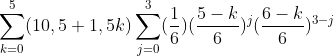 gif.latex?\sum_{k=0}^{5}(10,5+1,5k)\sum_{j=0}^{3}(\frac{1}{6})(\frac{5-k}{6})^j(\frac{6-k}{6})^{3-j}