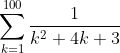 \sum_{k=1}^{100}\frac{1}{k^{2}+4k+3}