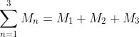 \sum_{n=1}^{3}M_{n} =M_{1}+M_{2}+M_{3} 
