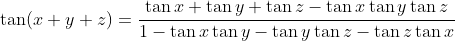 \tan ( x + y + z ) = \frac { \tan x + \tan y + \tan z - \tan x \tan y \tan z } { 1 - \tan x \tan y - \tan y \tan z - \tan z \tan x }