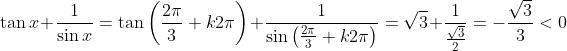 \tan x + \frac{1}{{\sin x}} = \tan \left( {\frac{{2\pi }}{3} + k2\pi } \right) + \frac{1}{{\sin \left( {\frac{{2\pi }}{3} + k2\pi } \right)}} = \sqrt 3 + \frac{1}{{\frac{{\sqrt 3 }}{2}}} = - \frac{{\sqrt 3 }}{3} < 0