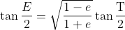 \tan \frac{E}{2} = \sqrt{ \frac{1-e}{1+e} } \tan \frac{ \text{T} }{2}