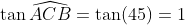 \tan \widehat{ACB}=\tan(45)=1 