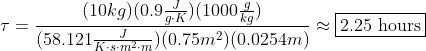 \tau=\frac{(10kg)(0.9\frac{J}{g\cdot K})(1000\frac{g}{kg})}{(58.121\frac{J}{K\cdot s\cdot m^2\cdot m})(0.75m^2)(0.0254m)}\approx\boxed{2.25\text{ hours}}