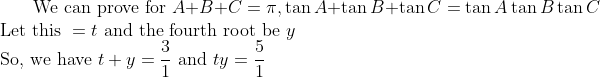 \text{ We can prove for } A+B+C=\pi, \tan A+\tan B+\tan C=\tan A\tan B\tan C\\ \text{Let this } =t \text{ and the fourth root be } y\\ \text{So, we have } t+y=\dfrac31\text{ and } ty=\dfrac51