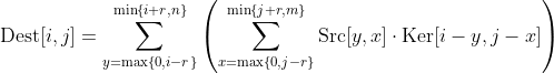 \text{Dest}[i, j] = \sum_{y=\max\{0,i-r\}}^{\min\{i+r,n\}} \left( \sum_{x=\max\{0,j-r\}}^{\min\{j+r,m\}} \text{Src}[y, x] \cdot \text{Ker}[i - y, j - x] \right)