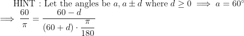\text{HINT : Let the angles be } a,a\pm d\text{ where } d\ge0 \implies a=60^\circ\\ \implies\dfrac{60}\pi=\dfrac{60-d}{(60+d)\cdot\dfrac\pi{180}}