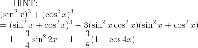 \text{HINT: }\\ (\sin^2x)^3+(\cos^2x)^3\\ =(\sin^2x+\cos^2x)^3-3(\sin^2x\cos^2x)(\sin^2x+\cos^2x)\\ =1-\dfrac34\sin^22x=1-\dfrac38(1-\cos4x)
