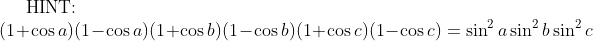 \text{HINT: }\\ (1+\cos a)(1-\cos a)(1+\cos b)(1-\cos b)(1+\cos c)(1-\cos c)=\sin^2a\sin^2b\sin^2c