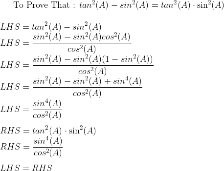 \text{To Prove That : }tan^2(A) - sin^2(A) = tan^2(A)\cdot\sin^2(A)\\\\ LHS = tan^2(A) - sin^2(A)\\ LHS = \frac{sin^2(A) - sin^2(A)cos^2(A)}{cos^2(A)}\\ LHS = \frac{sin^2(A) - sin^2(A)(1 - sin^2(A))}{cos^2(A)}\\ LHS = \frac{sin^2(A) - sin^2(A) + sin^4(A)}{cos^2(A)}\\ LHS = \frac{sin^4(A)}{cos^2(A)}\\\\ RHS = tan^2(A)\cdot\sin^2(A)\\ RHS = \frac{sin^4(A)}{cos^2(A)}\\\\ LHS = RHS