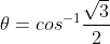 \theta = cos^{-1}\frac{\sqrt{3}}{2}