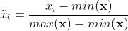 \tilde{x}_i = \frac{x_i - min(\mathbf{x})}{max(\mathbf{x}) - min(\mathbf{x})}