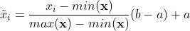 \tilde{x}_i = \frac{x_i - min(\mathbf{x})}{max(\mathbf{x}) - min(\mathbf{x})}(b-a)+a