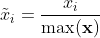 \tilde{x}_i = \frac{x_i}{\max(\mathbf{x})}