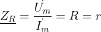 \underline{Z_{R}}=\frac{\dot{U_{m}}}{\dot{I_{m}}}=R=r