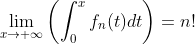 \underset{x\rightarrow +\infty }{\lim }\left( \int_{0}^{x}f_{n}(t)dt\right)=n!