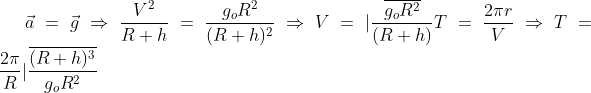 \vec{a}=\vec{g}\Rightarrow\frac{V^2}{R+h}=\frac{g_oR^{2}}{(R+h)^2}\Rightarrow V=|\frac{\overline{g_oR^2}}{(R+h)}T=\frac{2\pi r}{V}\Rightarrow T=\frac{2\pi }{R}|\frac{\overline{(R+h)^3}}{g_oR^2}