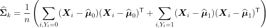http://latex.codecogs.com/gif.latex?widehat{boldsymbol{Sigma}}_k=frac{1}{n}left(sum_{i,Y_i=0}%20(boldsymbol{X}_i-widehat{boldsymbol{mu}}_0)(boldsymbol{X}_i-widehat{boldsymbol{mu}}_0)^{text{sffamily%20T}}+sum_{i,Y_i=1}%20(boldsymbol{X}_i-widehat{boldsymbol{mu}}_1)(boldsymbol{X}_i-widehat{boldsymbol{mu}}_1)^{text{sffamily%20T}}right)