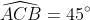 \widehat{ACB}=45^{\circ}