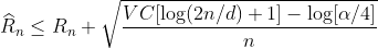 http://latex.codecogs.com/gif.latex?widehat{R}_nleq%20R_n%20+sqrt{frac{{{VC}}[log(2n/d)+1]-log[alpha/4]}{n}}