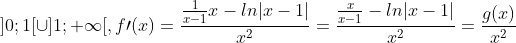 ]0;1[\cup]1;+\infty[,f\prime(x)=\frac{\frac{1}{x-1}x-ln|x-1|}{x^{2}}=\frac{\frac{x}{x-1}-ln|x-1|}{x^{2}}=\frac{g(x)}{x^{2}}