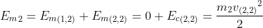 {E_m}_2 = {E_m}_{(1,2)} + {E_m}_{(2,2)} = 0 + {E_{c}}_{(2,2)} = \frac{m_2{v_{(2,2)}}^2}{2}