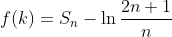 {f{\left( k\right) }}={{ S}_{{n}}}- \ln {\frac{2 n+1}{n}}