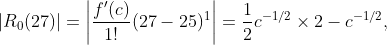 |R_0(27)|=\left|\frac{f'(c)}{1!}(27-25)^1\right|=\frac{1}{2}c^{-1/2}\times2-c^{-1/2},