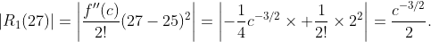 |R_1(27)|=\left|\frac{f''(c)}{2!}(27-25)^2\right|=\left|-\frac{1}{4}c^{-3/2}\times \frac{1}{2!}\times2^2\right|=\frac{c^{-3/2}}{2}.