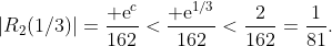 |R_2(1/3)|=\frac{​{\rm e}^c}{162}<\frac{​{\rm e}^{1/3}}{162}<\frac{2}{162}=\frac{1}{81}.