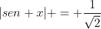 [Imagen: gif.latex?|sen%20x|%20=%20\frac{1}{\sqrt2}]