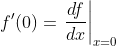 {f}'(0)=left.frac{df}{dx}
ight|_{x=0}