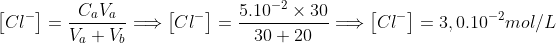   \left[ Cl^{-}\right] =\frac{C_{a}V_{a}}{V_{a}+V_{b}}\Longrightarrow \left[ Cl^{-}\right]=\frac{5.10^{-2}\times 30}{30+20}\Longrightarrow \left[ Cl^{-}\right] =3,0.10^{-2}mol/L