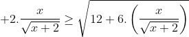 +2.\frac{x}{\sqrt{x+2}}\geq \sqrt{12+6.\left ( \frac{x}{\sqrt{x+2}} \right )}