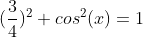 (\frac {3}{4})^2 + cos^2(x) = 1