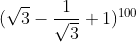 (\sqrt{3}-\dfrac{1}{\sqrt{3}}+1)^{100}