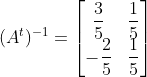 (A^t)^{-1} = \begin{bmatrix} \dfrac{3}{5} & \dfrac{1}{5} \\ -\dfrac{2}{5} & \dfrac{1}{5} \end{bmatrix}