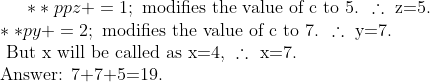 **ppz+=1; \text{ modifies the value of c to 5. }\therefore \text{ z=5.}\\ **py+=2; \text{ modifies the value of c to 7. }\therefore \text{ y=7.}\\ \text{ But x will be called as x=4, }\therefore \text{ x=7.}\\ \text{Answer: 7+7+5=19.}