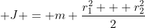 J = m \frac{r_1^2 + r_2^2}{2}
