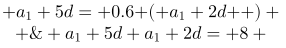 http://latex.codecogs.com/gif.latex?\begin{cases}%20&%20a_{1}+5d=%200.6\left%20(%20a_{1}+2d%20\right%20)%20\\%20&%20a_{1}+5d+a_{1}+2d=%208%20\end{cases}